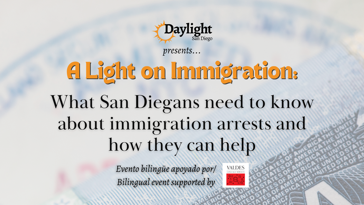 Graphic that says "A light on Immigration: What San Diegans need to know about immigration arrests and how they can help. Evento bilingue apoyado por/bilingual event supported by Valdes"