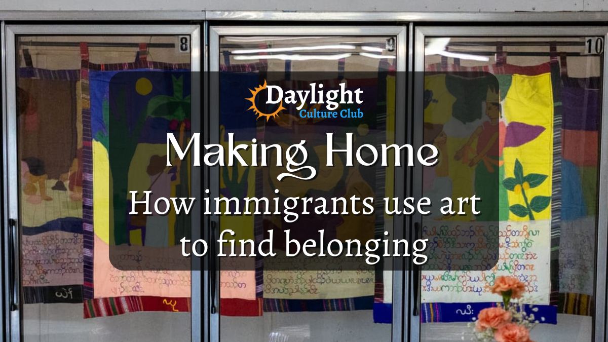 Image of art with the words "Daylight Culture Club Making Home How immigrants use art to find belonging"